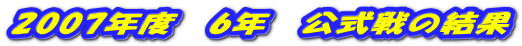 2007年度　6年　公式戦の結果